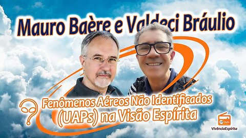 1020 - Fenômenos Aéreos Não Identificados (UAPs) na Visão Espírita com Mauro Baère e Valdeci Bráulio