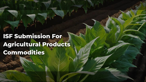 Mastering ISF Submission for Agricultural Imports: Key Tips and Guidelines