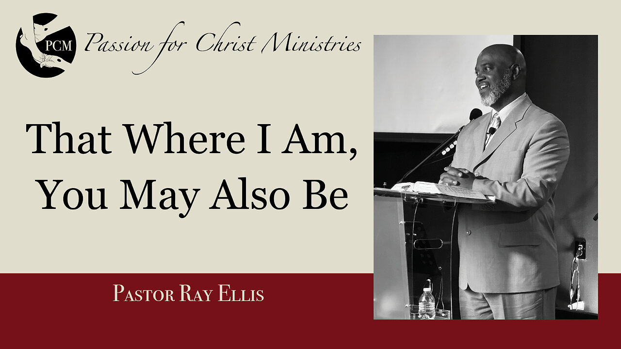 ‘That Where I Am, You May Also Be’, Pastor Ray Ellis, November 10, 2024, PCM