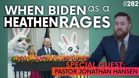 Episode 282: When Biden as a Heathen Rages… | Special Guest: Pastor Jonathan Hansen