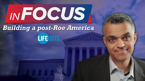 Building a post-Roe America | LifeSiteNews: InFocus