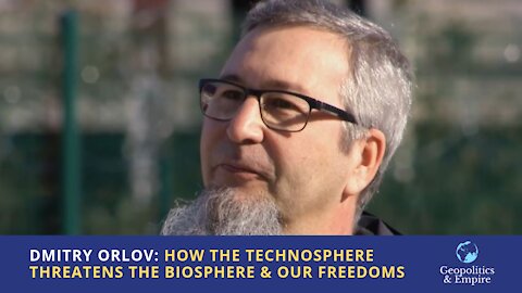 Dmitry Orlov: How the Technosphere Threatens the Biosphere & our Freedoms