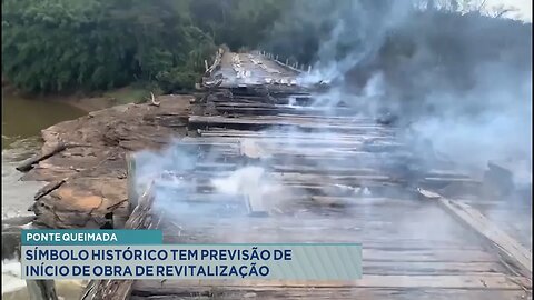 Ponte queimada: Símbolo histórico tem previsão de início de obra de revitalização.