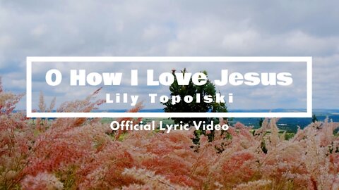 Lily Topolski - O How I Love Jesus (Official Lyric Video)