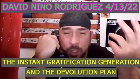 DAVID NINO RODRIGUEZ 4/13/22 - THE INSTANT GRATIFICATION GENERATION AND THE DEVOLUTION PLAN