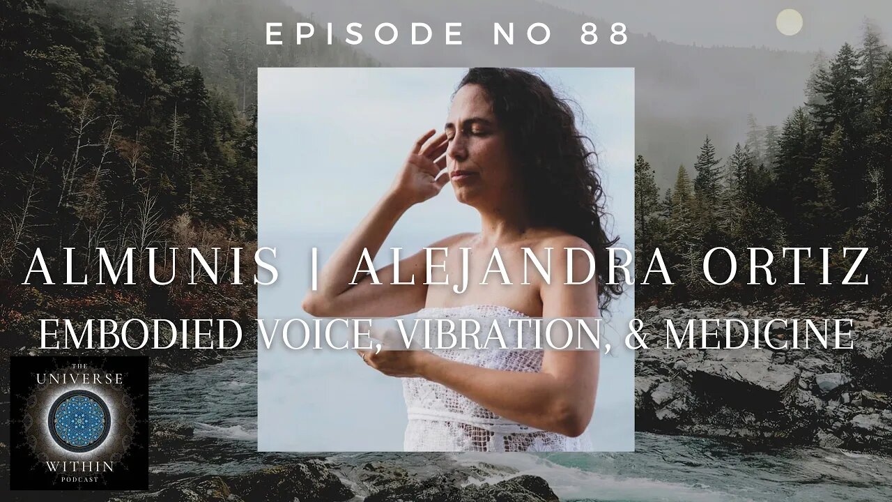 Universe Within Podcast Ep88 - Almunis | Alejandra Ortiz - Embodied Voice, Vibration, & Medicine