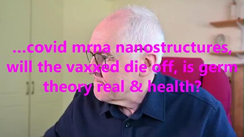 …covid mrna nanostructures, will the vaxxed die off, is germ theory real & health?