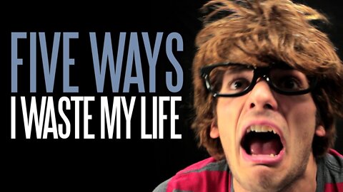 Five Ways I Waste My Life