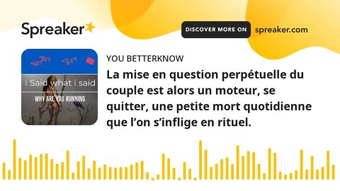 La mise en question perpétuelle du couple est alors un moteur, se quitter, une petite mort quotidien