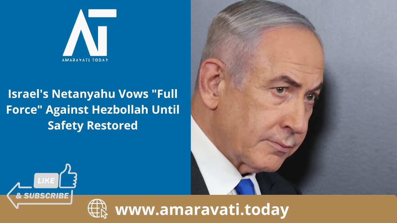 Israel's Netanyahu Vows Full Force Against Hezbollah Until Safety Restored | Amaravati Today