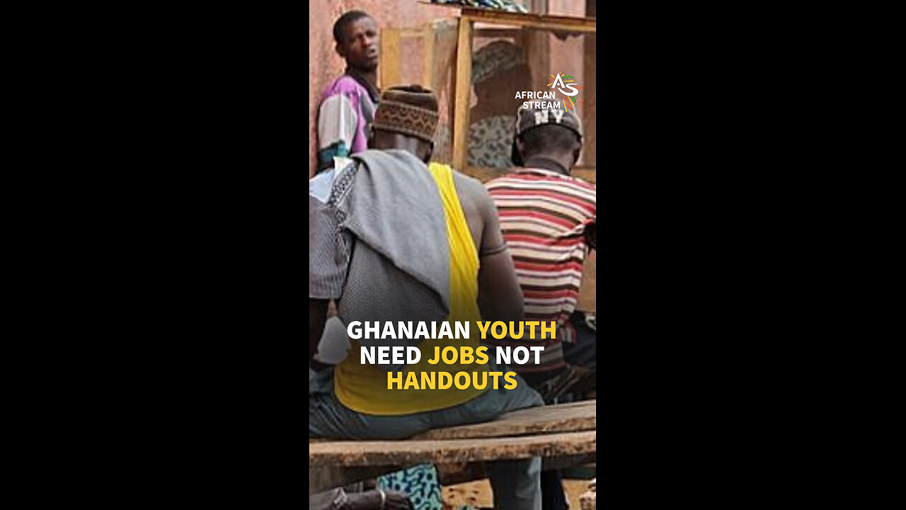 GHANAIAN YOUTH NEED JOBS NOT HANDOUTS