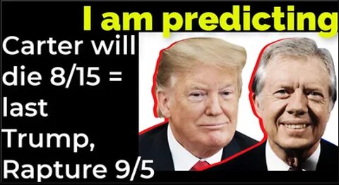 I am predicting: Carter will die August 15 = Trump-et and Rapture September 5