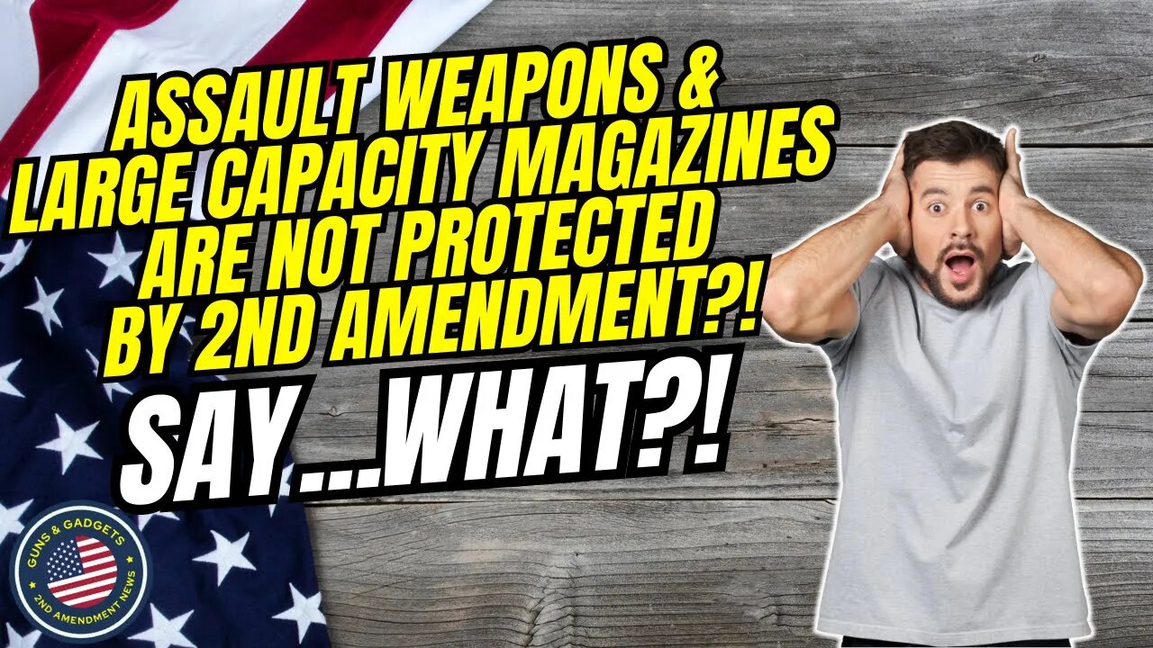 SAY WHAT?! Assault Weapons & Large Capacity Magazines ARE NOT Protected By 2nd Amendment