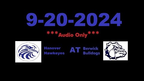 9-20-2024 - ***AUDIO ONLY*** - Hanover Hawkeyes At Berwick Bulldogs