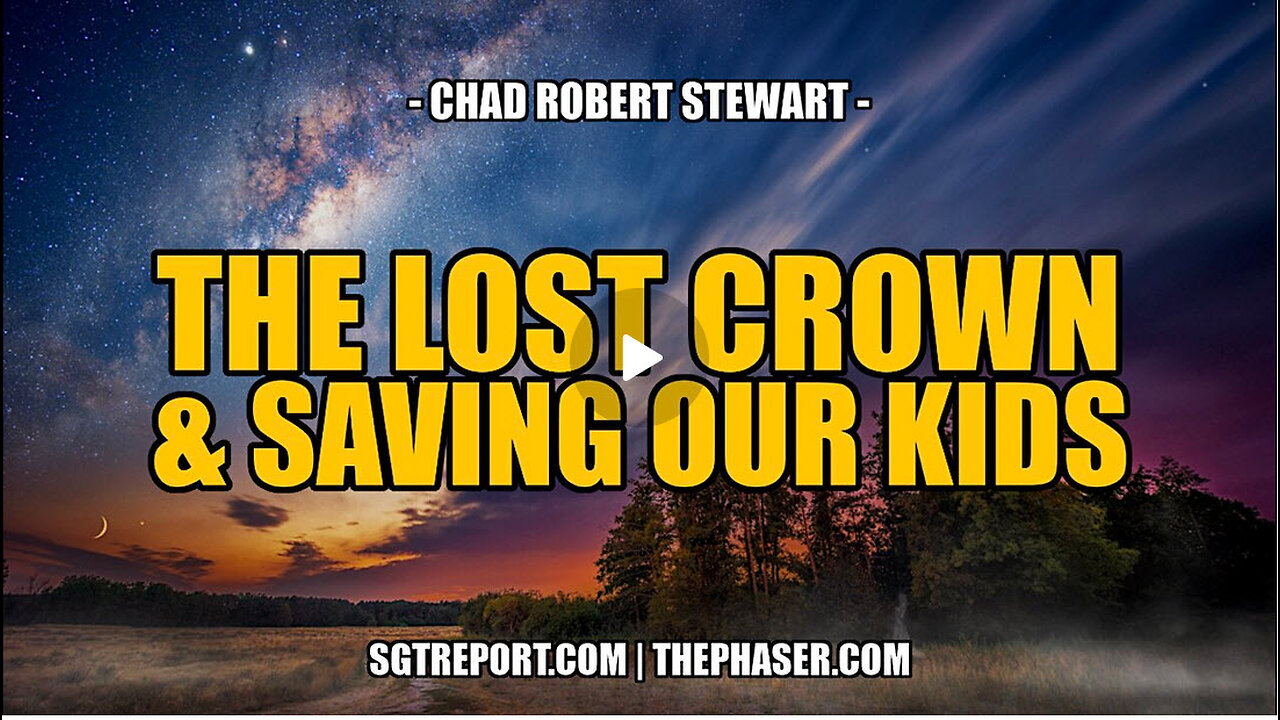 SGT REPORT - THE LOST CROWN & SAVING OUR KIDS -- Chad Robert Stewart