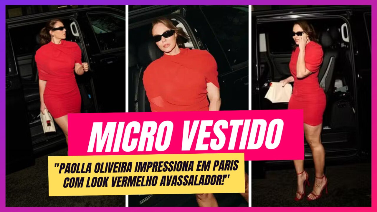 Paolla Oliveira Rouba a Cena em Paris com Micro Vestido Vermelho: Veja os Detalhes!