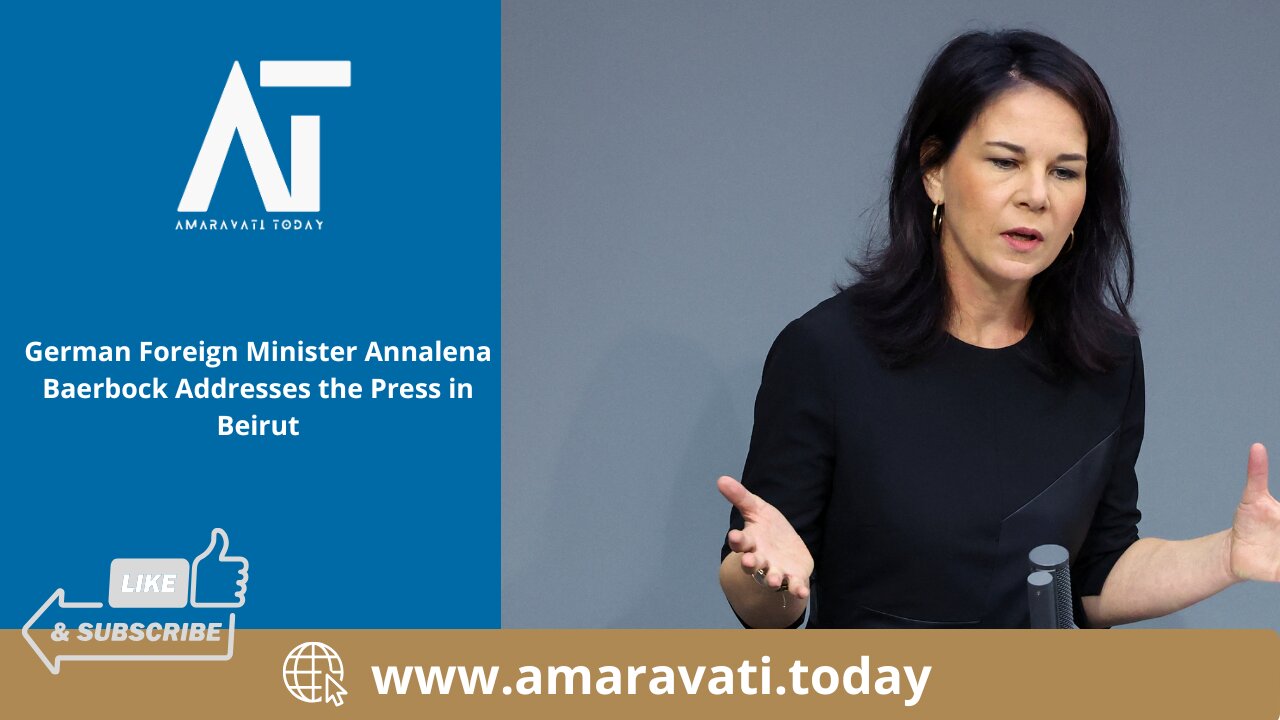 German Foreign Minister Annalena Baerbock Addresses the Press in Beirut | Amaravati Today