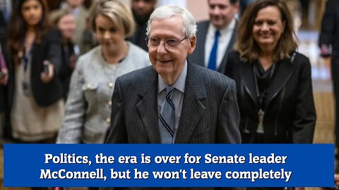 Politics, the era is over for Senate leader McConnell, but he won't leave completely