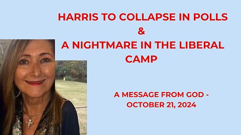 HARRIS TO COLLAPSE IN POLLS & A NIGHTMARE IN THE LIBERAL CAMP - MESSAGE FROM GOD – OCTOBER 21, 2024