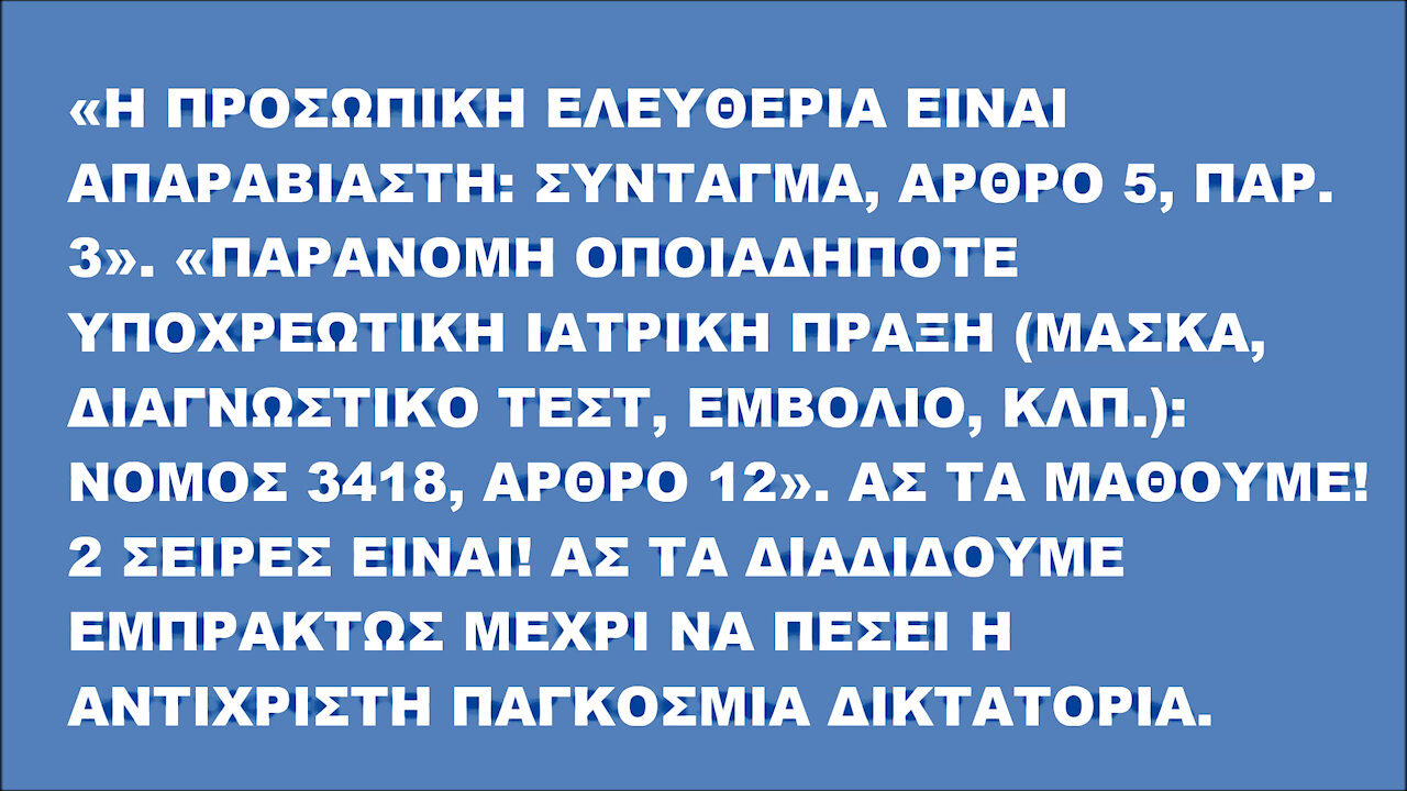 «Η ΠΡΟΣΩΠΙΚΗ ΕΛΕΥΘΕΡΙΑ ΕΙΝΑΙ ΑΠΑΡΑΒΙΑΣΤΗ: ΣΥΝΤΑΓΜΑ, ΑΡΘΡΟ 5, ΠΑΡ. 3». «ΠΑΡΑΝΟΜΗ ΟΠΟΙΑΔΗΠΟΤΕ ΥΠΟΧΡΕΩΤΙΚΗ ΙΑΤΡΙΚΗ ΠΡΑΞΗ: Ν. 3418, ΑΡ. 12».