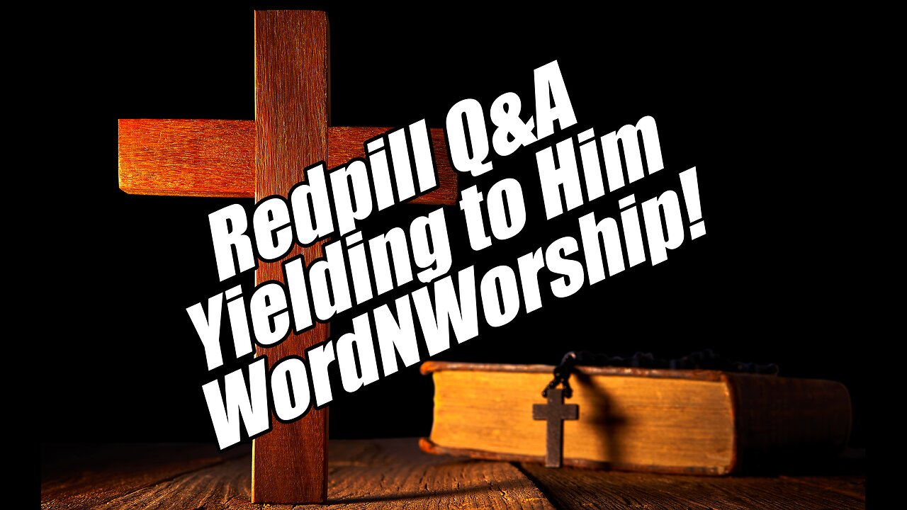 Redpill Q&A. Yielding to Him. WordNWorship! Aug 2, 2024