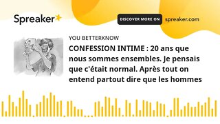 CONFESSION INTIME : 20 ans que nous sommes ensembles. Je pensais que c'était normal. Après tout on e