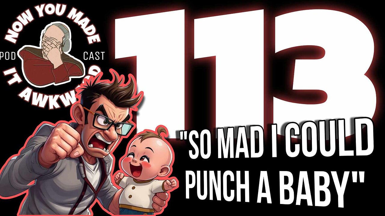 NOW YOU MADE IT AWKWARD Ep113: "So Mad I Could P*nch A Baby!"