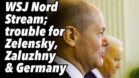 WSJ Nord Stream story; trouble for Zelensky, Zaluzhny & Germany