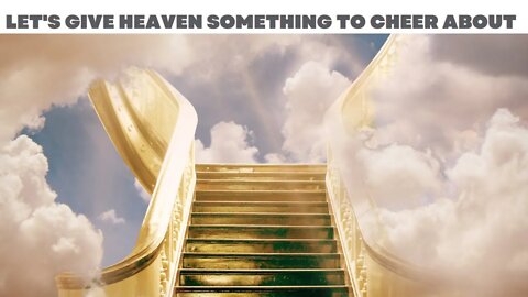 Let's give heaven something to cheer about