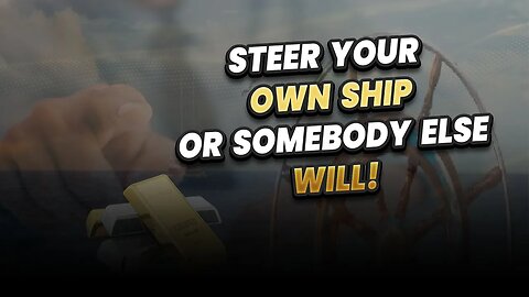 Steer your own ship or somebody else will!