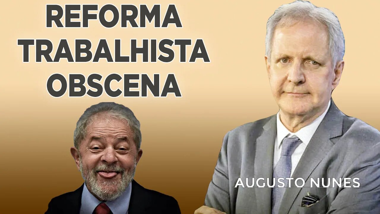 Reforma trabalhista do lula é uma obscenidade [AUGUSTO NUNES]