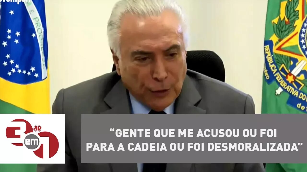 “Gente que me acusou ou foi para a cadeia ou foi desmoralizada”, diz Temer