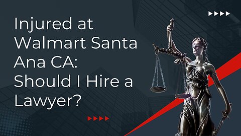 Injured at Walmart Santa Ana CA: Should I Hire a Lawyer?