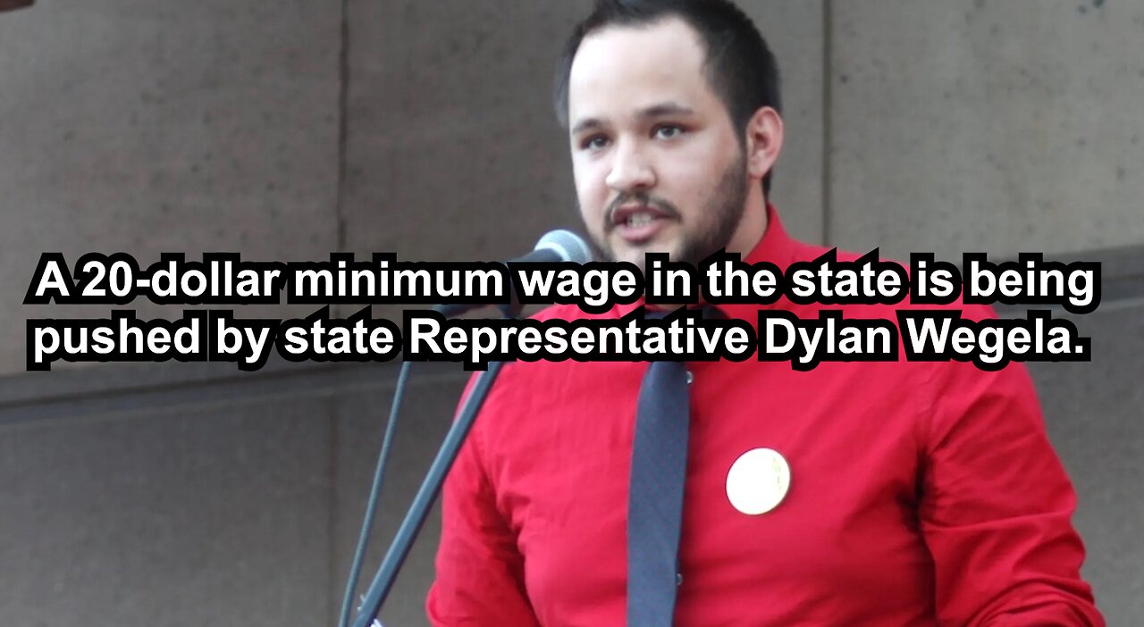 A 20-dollar minimum wage in the state is being pushed by state Representative Dylan Wegela.