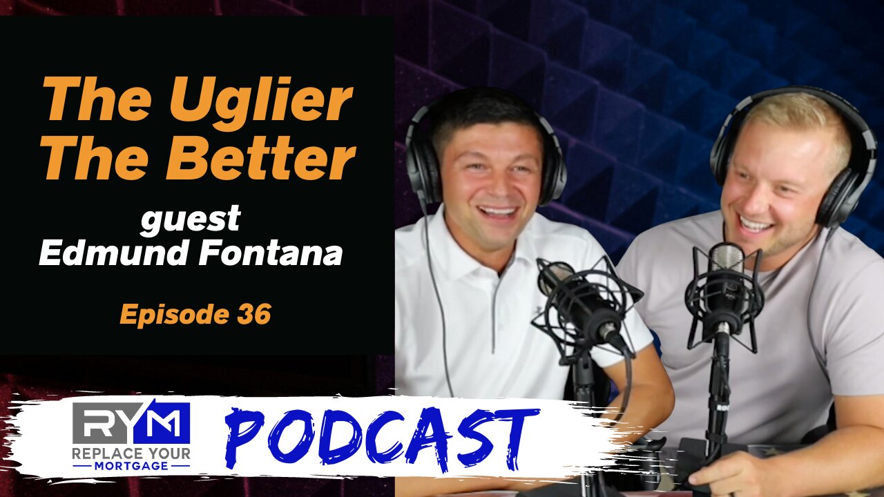 The Uglier The Better - Replace Your Mortgage Podcast - Ep 36