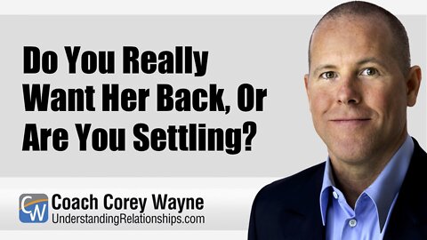 Do You Really Want Her Back, or Are You Settling?