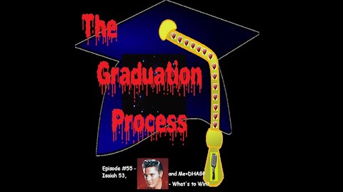 055 The Graduation Process Episode 55 Isaiah 53, ELVIS and Me+DHAGP Chapter 12, Games What's To Win