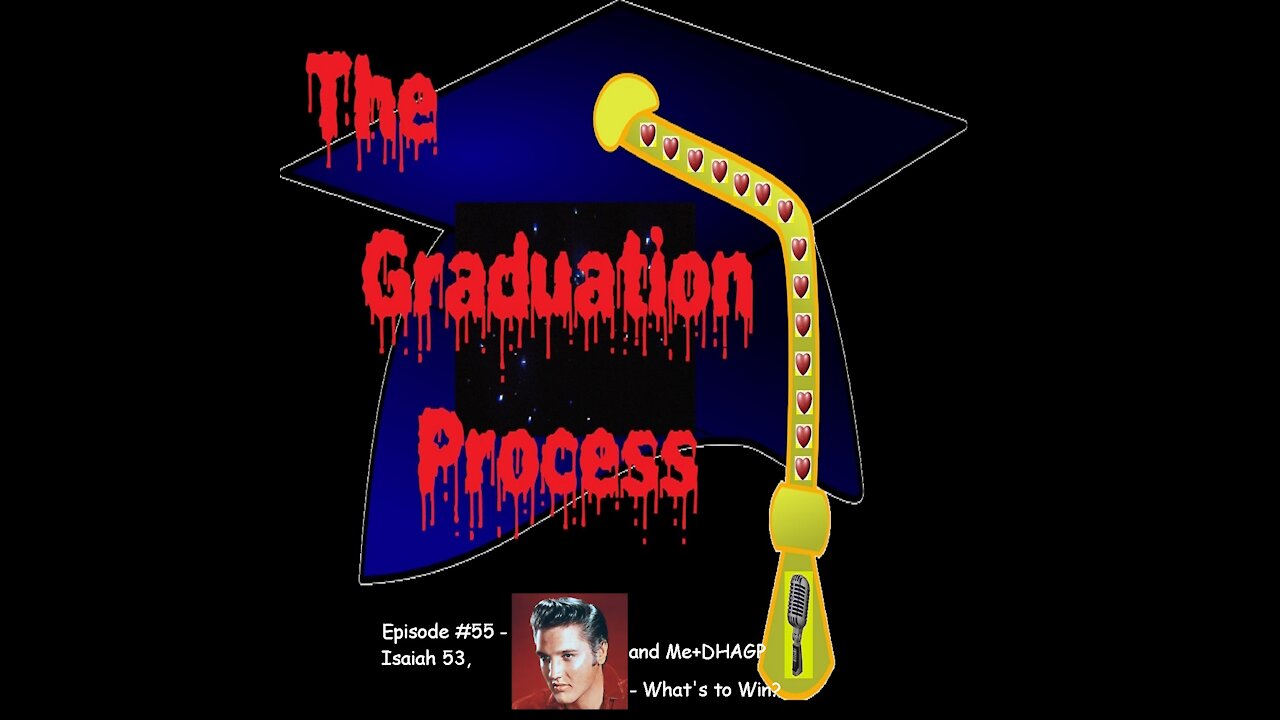 055 The Graduation Process Episode 55 Isaiah 53, ELVIS and Me+DHAGP Chapter 12, Games What's To Win