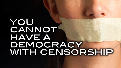 You Cannot Have A Democracy With Censorship