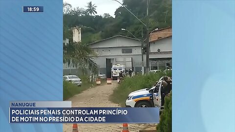 Nanuque: Policiais Penais Controlam Princípio de Motim no Presídio da Cidade.