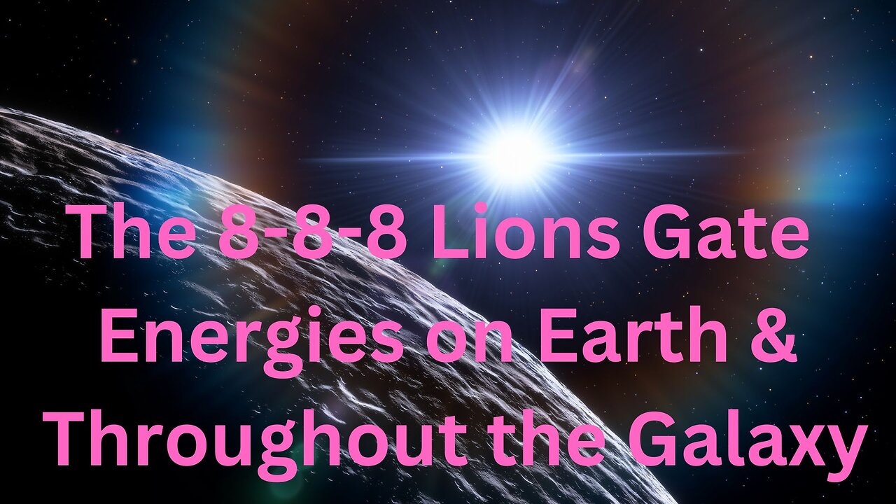 8-8-8 Lions Gate Energies on Earth & Throughout the Galaxy ∞The 9D Arcturian Council ~ D.Scranton