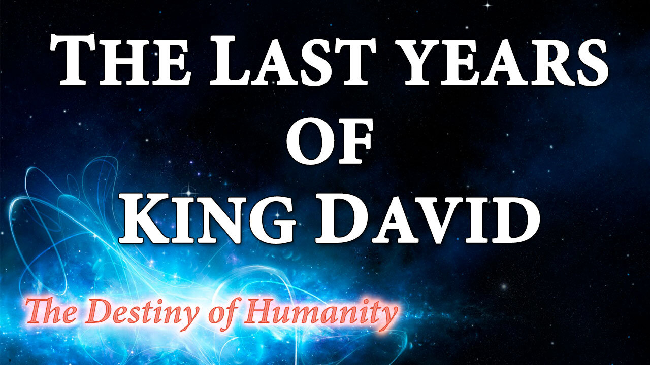 THE DESTINY OF HUMANITY Part 28: The Last Years of King David