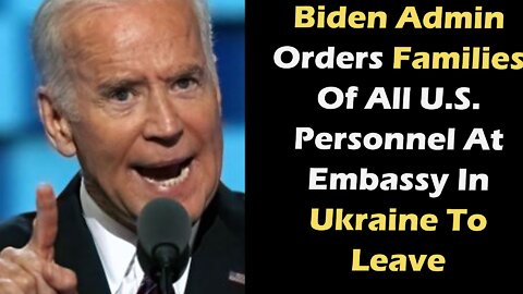 Biden Admin Orders Families Of All U.S. Personnel At Embassy In Ukraine To Leave, Report Says