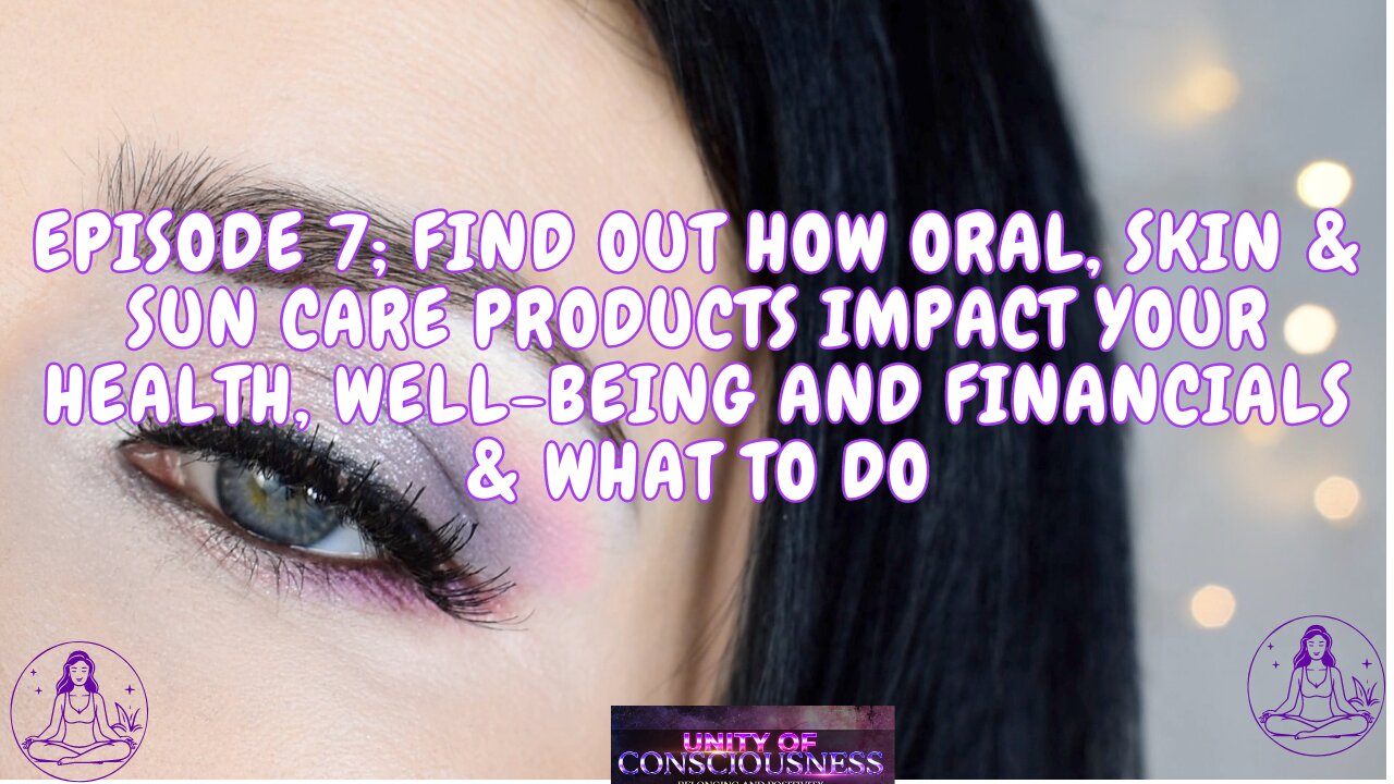 Episode 7; find out how Oral, Skin & Sun Care Products impact your Health, Well Being and Financials