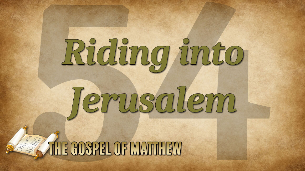 THE GOSPEL OF MATTHEW Part 54: Riding Into Jerusalem