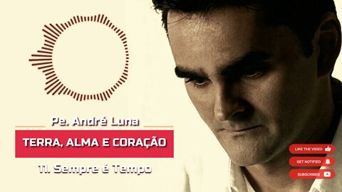 PE. ANDRÉ LUNA SCJ (TERRA, ALMA E CORAÇÃO) 11. Sempre é Tempo ヅ