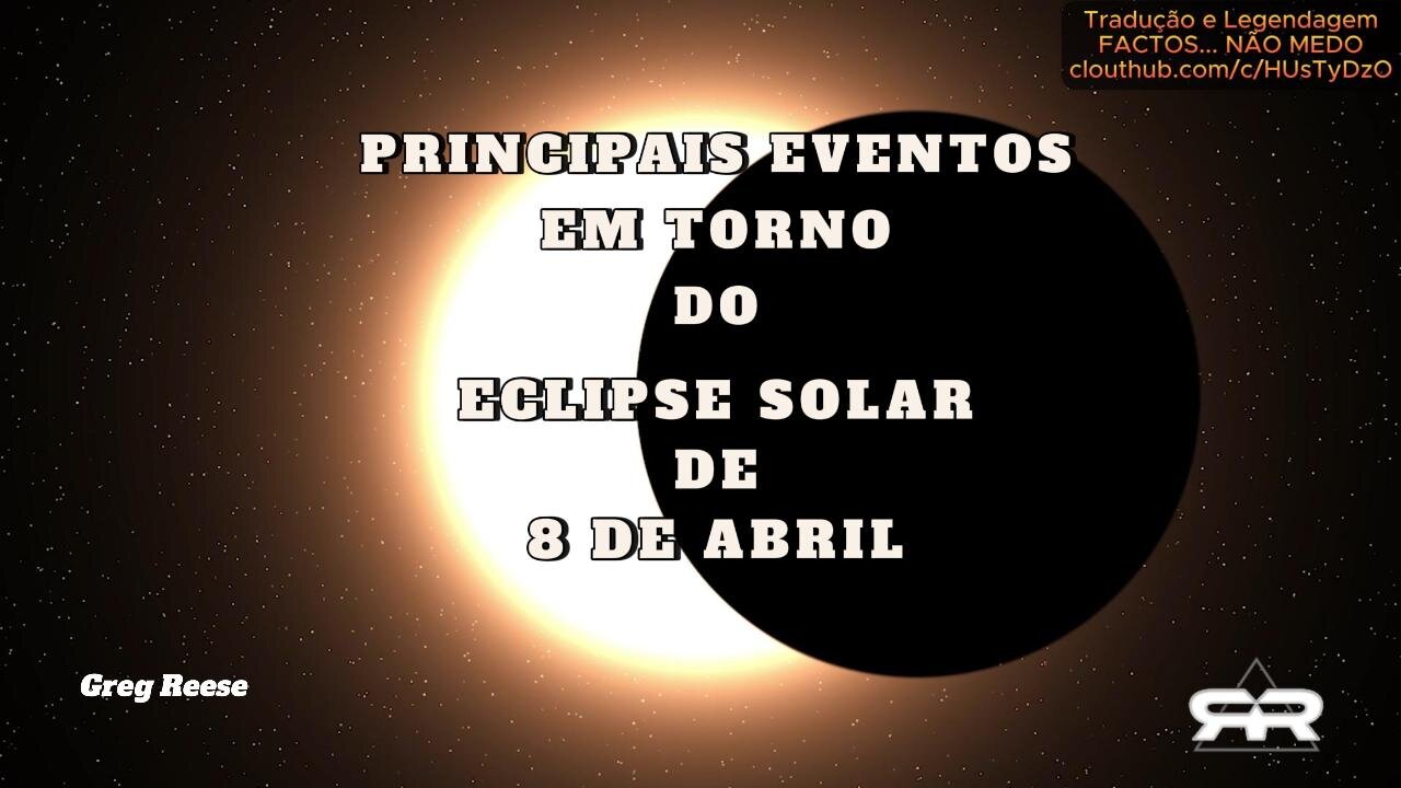 🎬💥PRINCIPAIS EVENTOS EM TORNO DO ECLIPSE SOLAR DE 8 DE ABRIL (GREG REESE)💥🎬