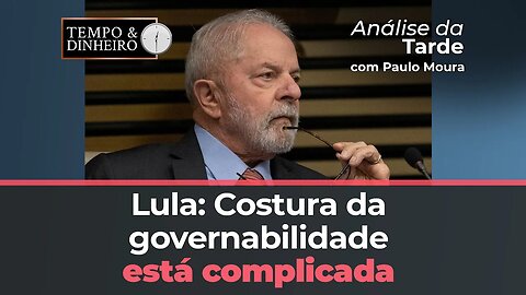 Lula: Costura da governabilidade está complicada, analisa Paulo Moura