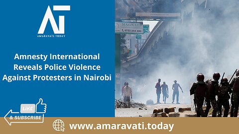 Amnesty International Reveals Police Violence Against Protesters in Nairobi | Amaravati Today