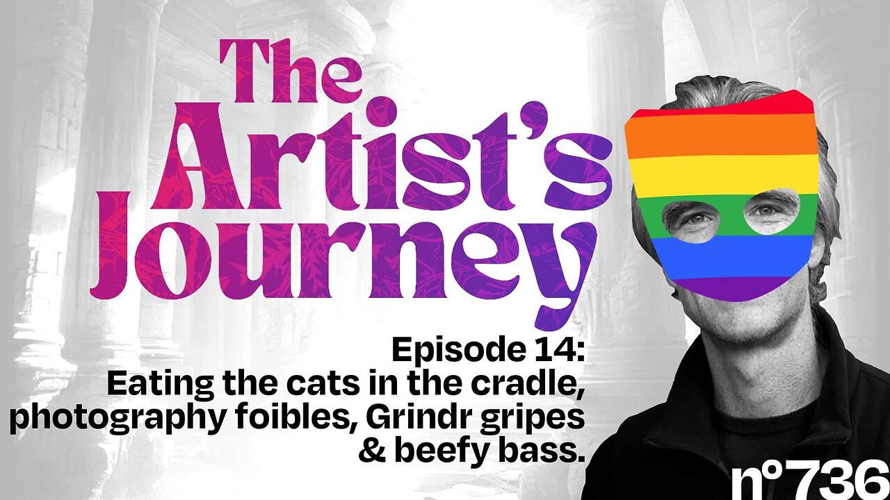 The Artist’s Journey, Eating the cats in the cradle, photography foibles, Grindr gripes & beefy bass